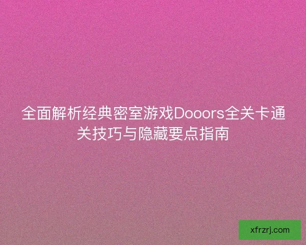 全面解析经典密室游戏Dooors全关卡通关技巧与隐藏要点指南