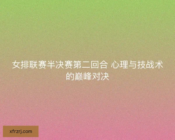女排联赛半决赛第二回合 心理与技战术的巅峰对决