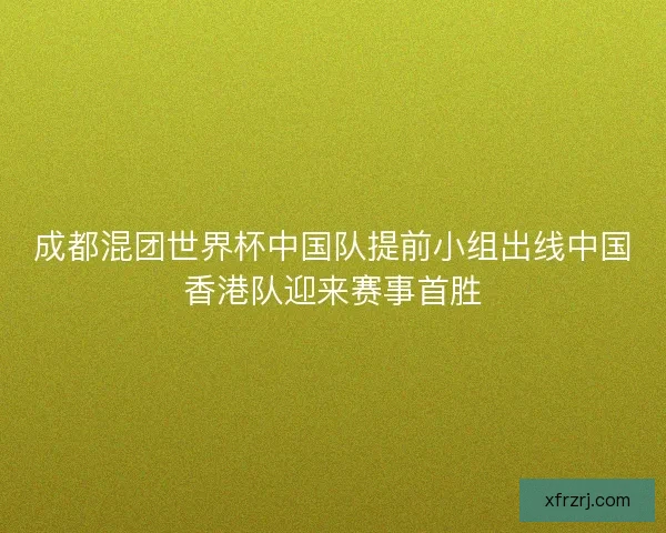 成都混团世界杯中国队提前小组出线中国香港队迎来赛事首胜