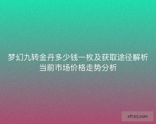 梦幻九转金丹多少钱一枚及获取途径解析当前市场价格走势分析