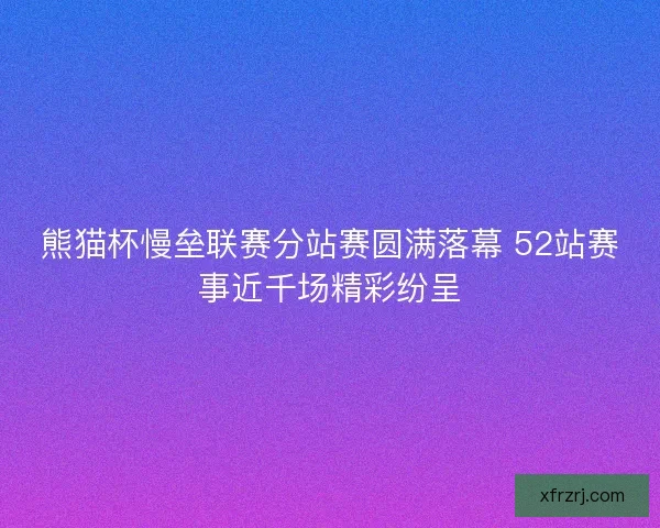 熊猫杯慢垒联赛分站赛圆满落幕 52站赛事近千场精彩纷呈