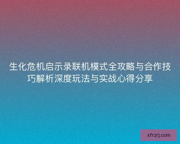 生化危机启示录联机模式全攻略与合作技巧解析深度玩法与实战心得分享