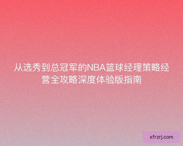 从选秀到总冠军的NBA篮球经理策略经营全攻略深度体验版指南
