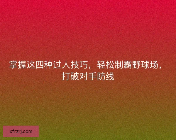 掌握这四种过人技巧,轻松制霸野球场,打破对手防线 掌握这四种过人技巧,轻松制霸野球场,打破对手防线