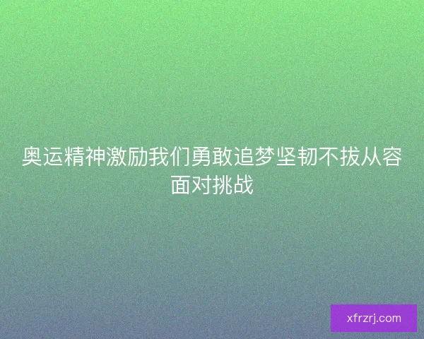 奥运精神激励我们勇敢追梦坚韧不拔从容面对挑战