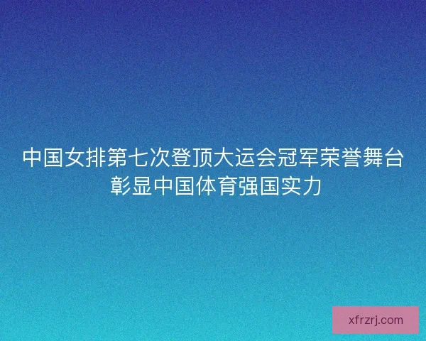 中国女排第七次登顶大运会冠军荣誉舞台 彰显中国体育强国实力