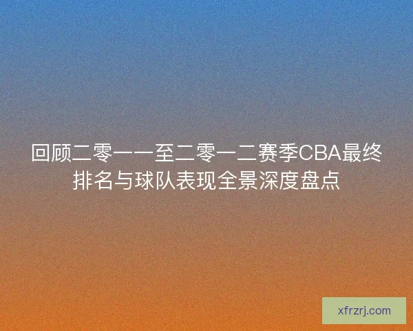 回顾二零一一至二零一二赛季CBA最终排名与球队表现全景深度盘点