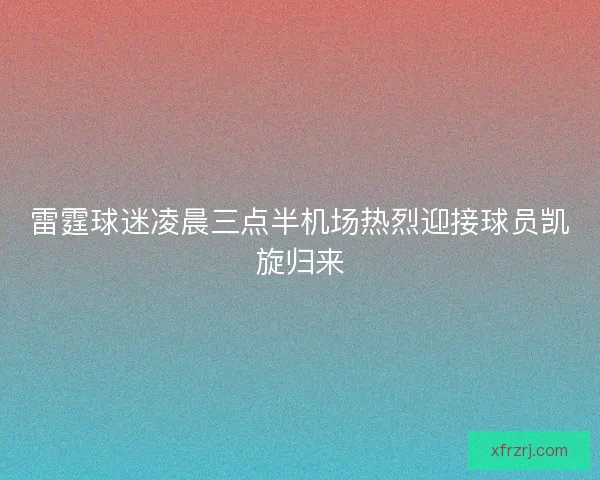 雷霆球迷凌晨三点半机场热烈迎接球员凯旋归来 雷霆球迷凌晨三点半机场热烈迎接球员凯旋归来
